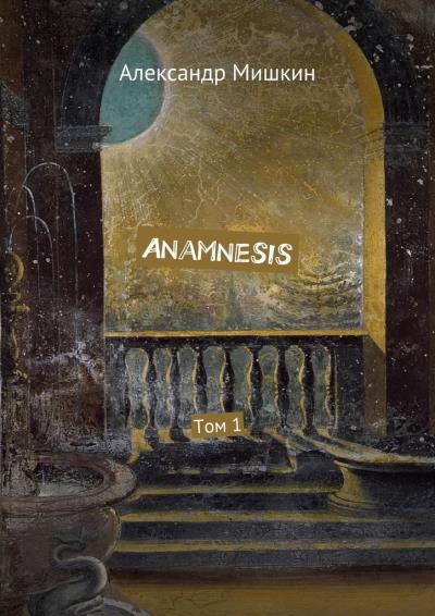 Книга Anamnesis. Том 1 (Александр Мишкин)